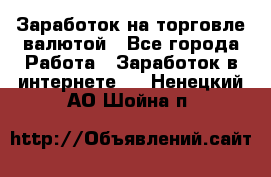 Заработок на торговле валютой - Все города Работа » Заработок в интернете   . Ненецкий АО,Шойна п.